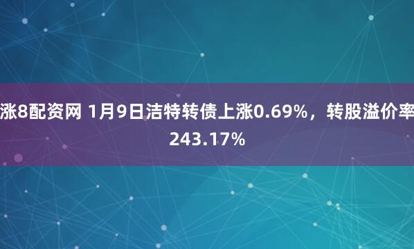 涨8配资网 1月9日洁特转债上涨0.69%，转股溢价率243.17%