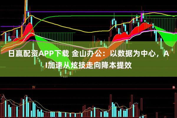 日赢配资APP下载 金山办公：以数据为中心，AI加速从炫技走向降本提效